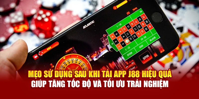 Mẹo sử dụng sau khi tải app J88 hiệu quả giúp tăng tốc độ và tối ưu trải nghiệm